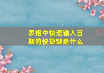 表格中快速输入日期的快捷键是什么