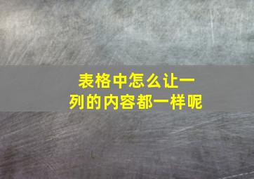 表格中怎么让一列的内容都一样呢