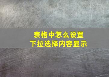 表格中怎么设置下拉选择内容显示