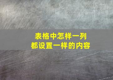 表格中怎样一列都设置一样的内容