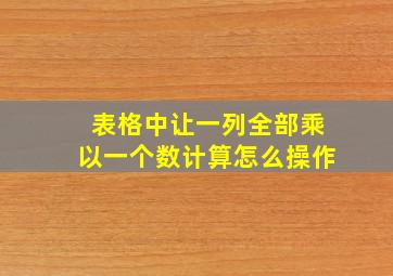 表格中让一列全部乘以一个数计算怎么操作