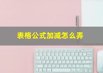 表格公式加减怎么弄