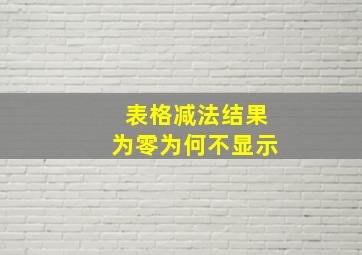 表格减法结果为零为何不显示