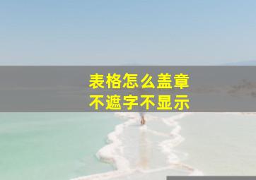 表格怎么盖章不遮字不显示