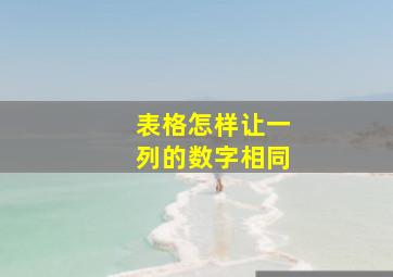 表格怎样让一列的数字相同