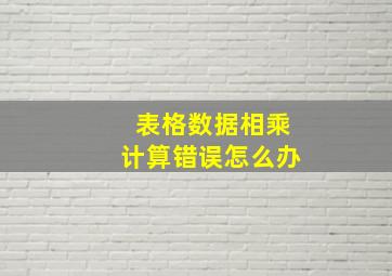 表格数据相乘计算错误怎么办