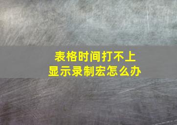 表格时间打不上显示录制宏怎么办