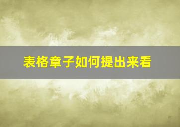 表格章子如何提出来看