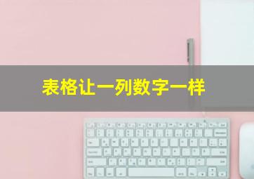 表格让一列数字一样