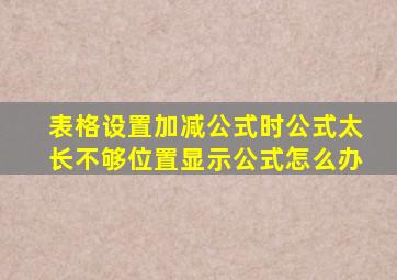 表格设置加减公式时公式太长不够位置显示公式怎么办