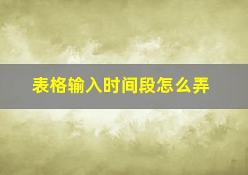 表格输入时间段怎么弄