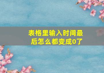 表格里输入时间最后怎么都变成0了