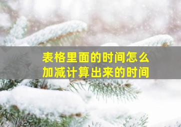 表格里面的时间怎么加减计算出来的时间