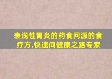 表浅性胃炎的药食冋源的食疗方,快速问健康之路专家