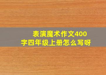 表演魔术作文400字四年级上册怎么写呀