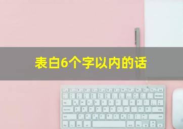 表白6个字以内的话