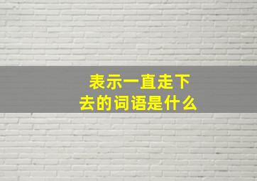 表示一直走下去的词语是什么