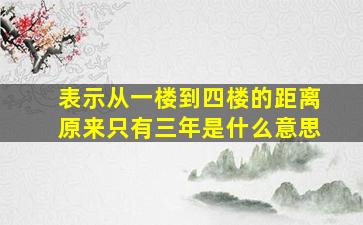 表示从一楼到四楼的距离原来只有三年是什么意思