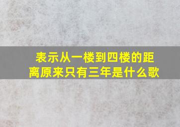 表示从一楼到四楼的距离原来只有三年是什么歌