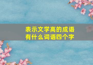 表示文学高的成语有什么词语四个字