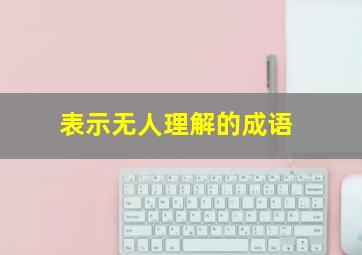 表示无人理解的成语