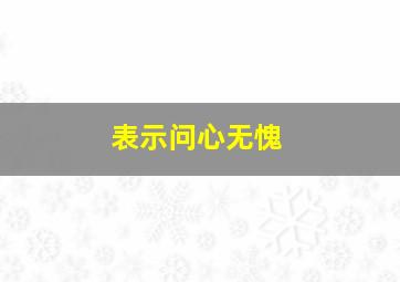 表示问心无愧