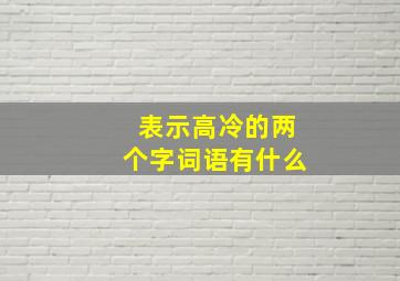 表示高冷的两个字词语有什么