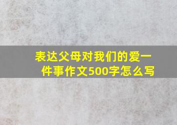 表达父母对我们的爱一件事作文500字怎么写