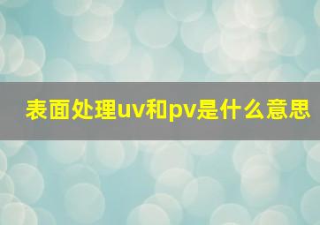 表面处理uv和pv是什么意思