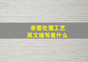 表面处理工艺英文缩写是什么