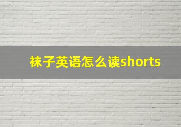 袜子英语怎么读shorts