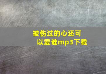 被伤过的心还可以爱谁mp3下载