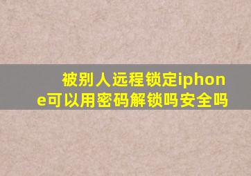 被别人远程锁定iphone可以用密码解锁吗安全吗