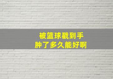 被篮球戳到手肿了多久能好啊