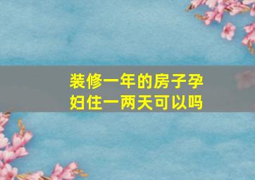 装修一年的房子孕妇住一两天可以吗