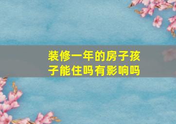 装修一年的房子孩子能住吗有影响吗