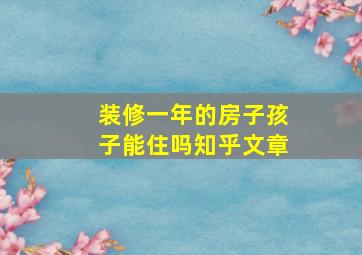 装修一年的房子孩子能住吗知乎文章