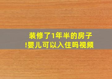 装修了1年半的房子!婴儿可以入住吗视频