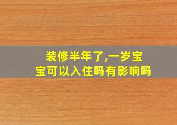 装修半年了,一岁宝宝可以入住吗有影响吗