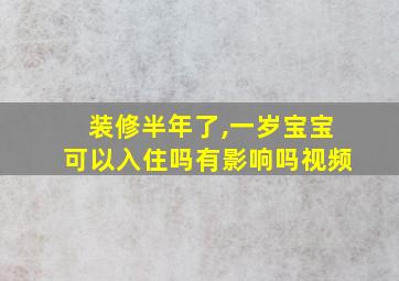 装修半年了,一岁宝宝可以入住吗有影响吗视频