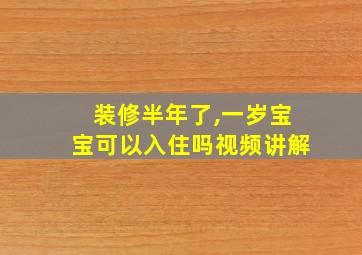 装修半年了,一岁宝宝可以入住吗视频讲解