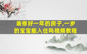 装修好一年的房子,一岁的宝宝能入住吗视频教程