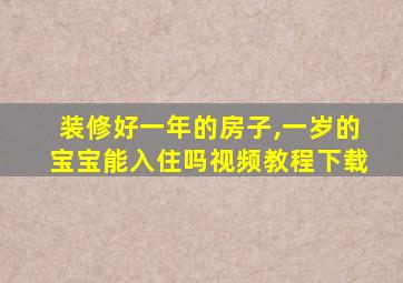 装修好一年的房子,一岁的宝宝能入住吗视频教程下载