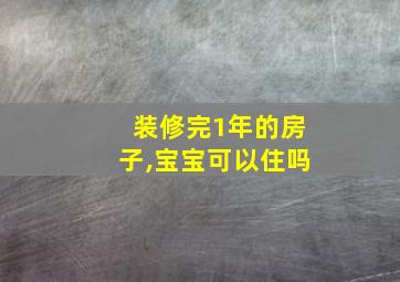 装修完1年的房子,宝宝可以住吗