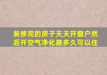 装修完的房子天天开窗户然后开空气净化器多久可以住