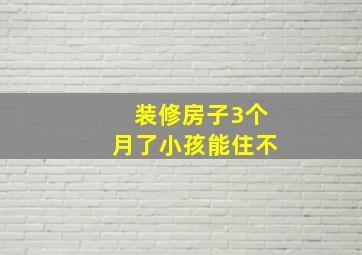 装修房子3个月了小孩能住不