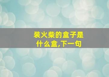 装火柴的盒子是什么盒,下一句