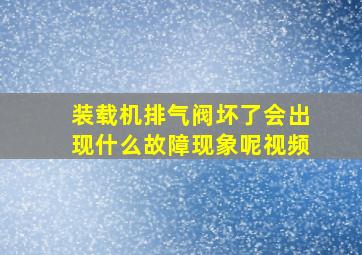 装载机排气阀坏了会出现什么故障现象呢视频