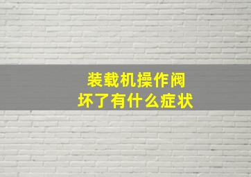 装载机操作阀坏了有什么症状