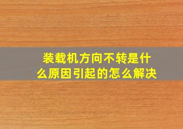 装载机方向不转是什么原因引起的怎么解决